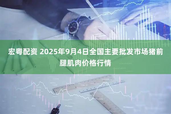 宏粤配资 2025年9月4日全国主要批发市场猪前腿肌肉价格行情