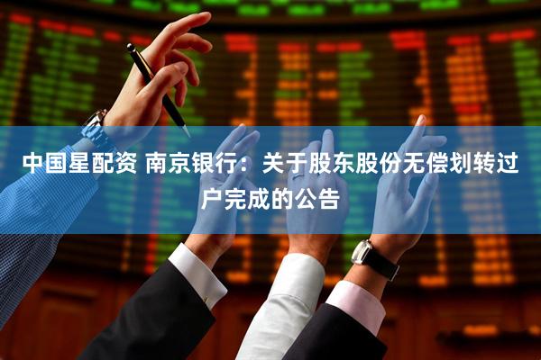 中国星配资 南京银行：关于股东股份无偿划转过户完成的公告