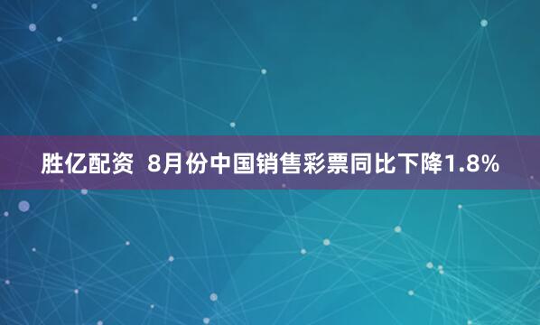 胜亿配资  8月份中国销售彩票同比下降1.8%