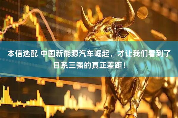 本信选配 中国新能源汽车崛起，才让我们看到了日系三强的真正差距！