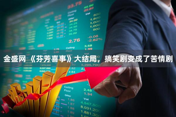 金盛网 《芬芳喜事》大结局，搞笑剧变成了苦情剧