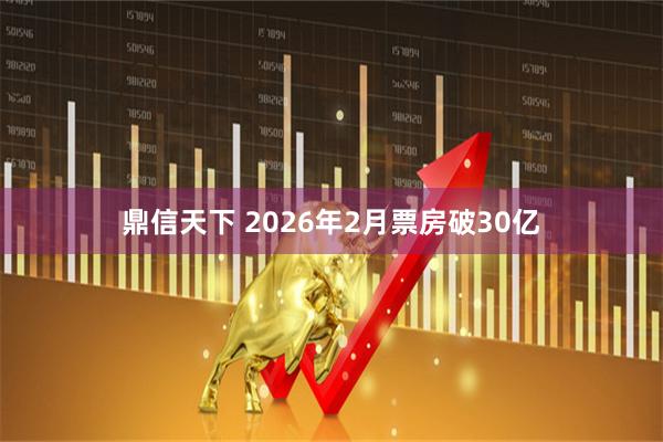 鼎信天下 2026年2月票房破30亿