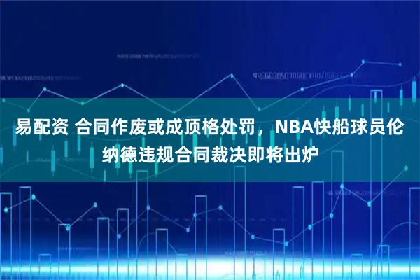 易配资 合同作废或成顶格处罚，NBA快船球员伦纳德违规合同裁决即将出炉