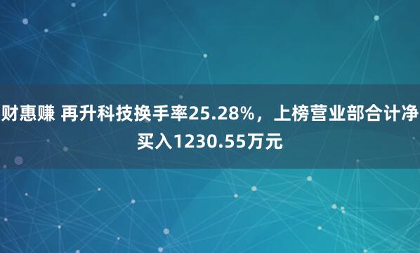 财惠赚 再升科技换手率25.28%,上榜营业部合计净买入1230.55万元