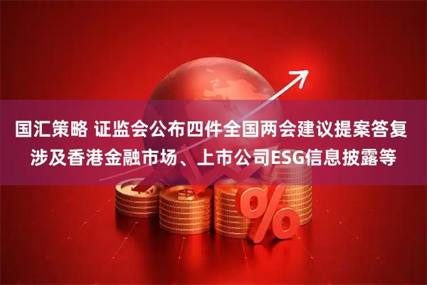 国汇策略 证监会公布四件全国两会建议提案答复 涉及香港金融市场、上市公司ESG信息披露等