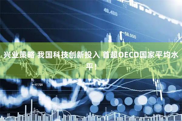 兴业策略 我国科技创新投入 首超OECD国家平均水平!