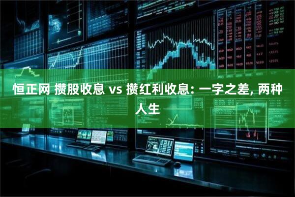 恒正网 攒股收息 vs 攒红利收息: 一字之差, 两种人生