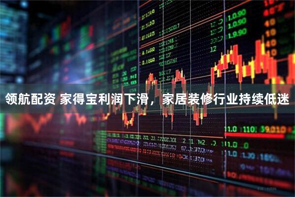领航配资 家得宝利润下滑，家居装修行业持续低迷