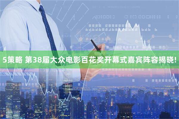 5策略 第38届大众电影百花奖开幕式嘉宾阵容揭晓!
